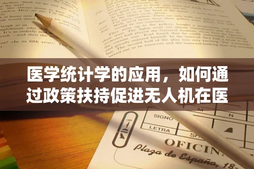 医学统计学的应用，如何通过政策扶持促进无人机在医疗救援中的精准施策？