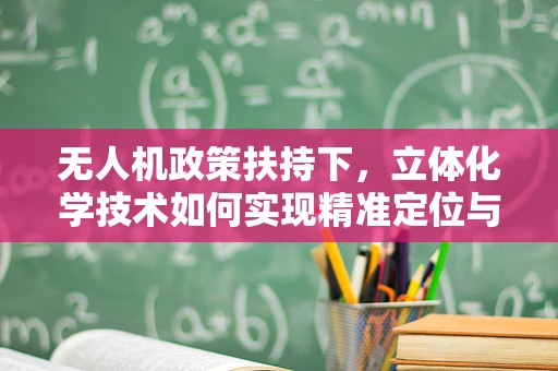 无人机政策扶持下，立体化学技术如何实现精准定位与避障？