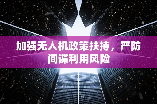加强无人机政策扶持，严防间谍利用风险
