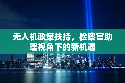 无人机政策扶持，检察官助理视角下的新机遇