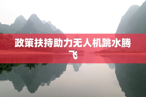 政策扶持助力无人机跳水腾飞