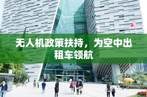 无人机政策扶持，为空中出租车领航