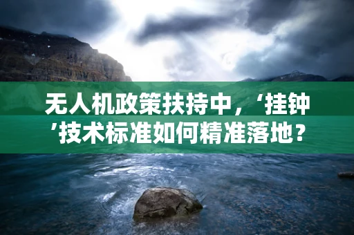 无人机政策扶持中，‘挂钟’技术标准如何精准落地？
