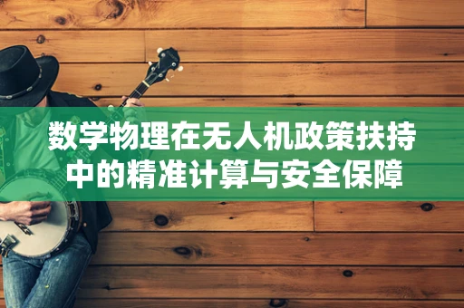 数学物理在无人机政策扶持中的精准计算与安全保障