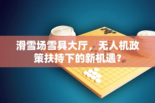 滑雪场雪具大厅，无人机政策扶持下的新机遇？