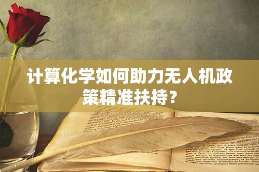 计算化学如何助力无人机政策精准扶持？