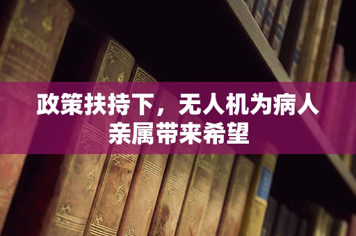 政策扶持下，无人机为病人亲属带来希望