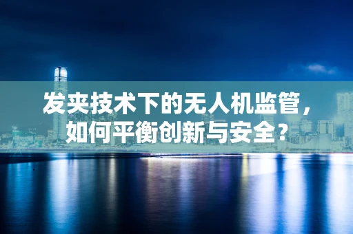发夹技术下的无人机监管，如何平衡创新与安全？