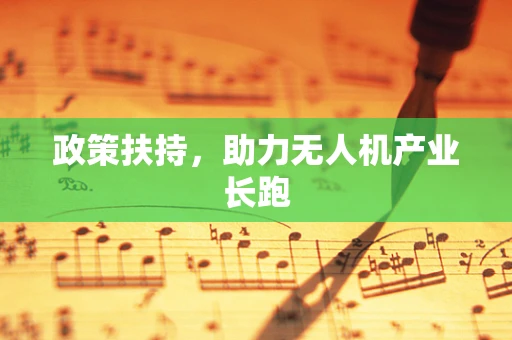 政策扶持，助力无人机产业长跑