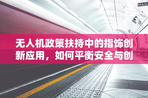 无人机政策扶持中的指饰创新应用，如何平衡安全与创意？