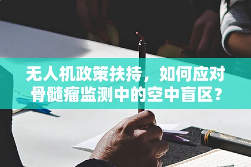无人机政策扶持，如何应对骨髓瘤监测中的空中盲区？