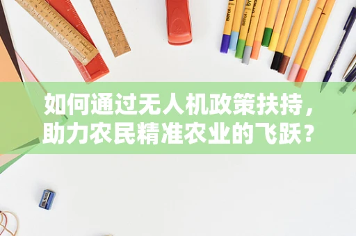 如何通过无人机政策扶持，助力农民精准农业的飞跃？