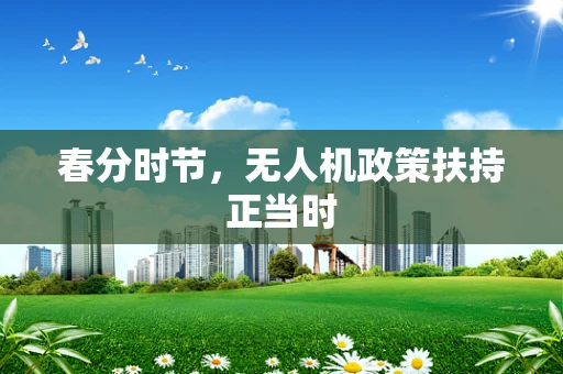 春分时节，无人机政策扶持正当时