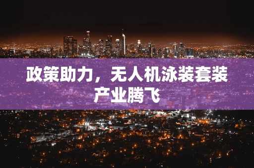 政策助力，无人机泳装套装产业腾飞