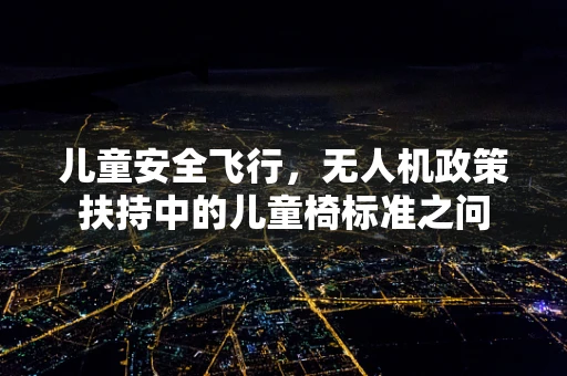 儿童安全飞行，无人机政策扶持中的儿童椅标准之问