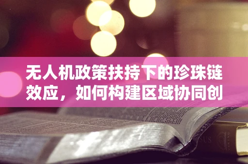 无人机政策扶持下的珍珠链效应，如何构建区域协同创新网络？