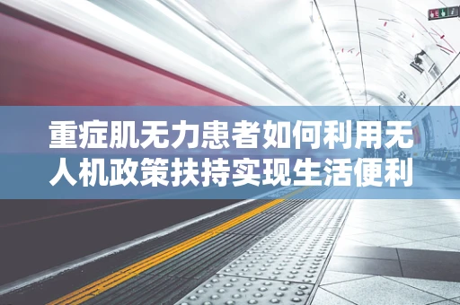重症肌无力患者如何利用无人机政策扶持实现生活便利？
