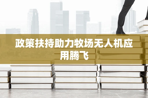 政策扶持助力牧场无人机应用腾飞