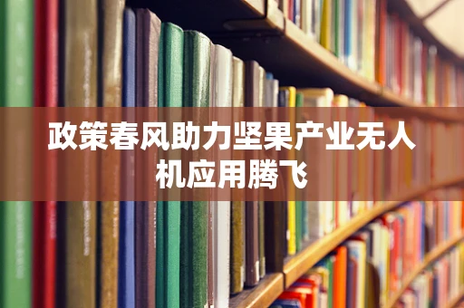 政策春风助力坚果产业无人机应用腾飞