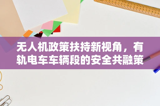 无人机政策扶持新视角，有轨电车车辆段的安全共融策略