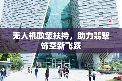 无人机政策扶持，助力翡翠饰空新飞跃