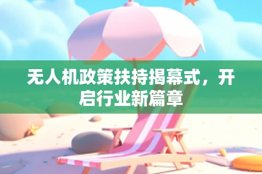 无人机政策扶持揭幕式，开启行业新篇章