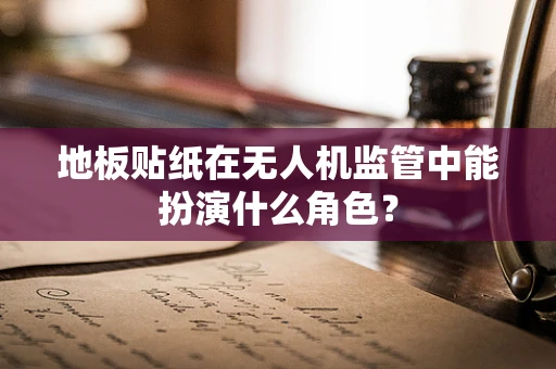 地板贴纸在无人机监管中能扮演什么角色？
