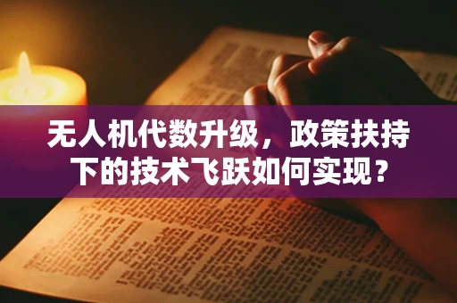无人机代数升级，政策扶持下的技术飞跃如何实现？