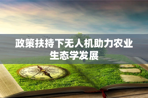 政策扶持下无人机助力农业生态学发展