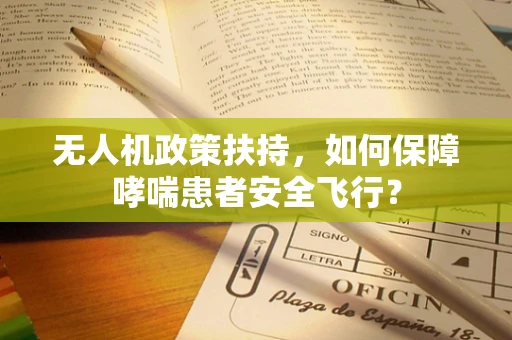 无人机政策扶持，如何保障哮喘患者安全飞行？