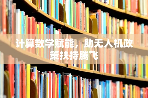 计算数学赋能，助无人机政策扶持腾飞