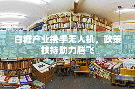 白糖产业携手无人机，政策扶持助力腾飞