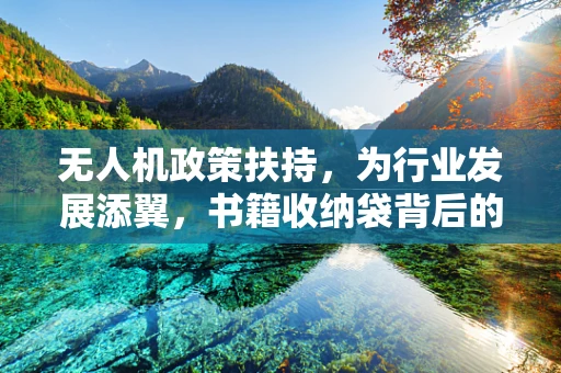 无人机政策扶持，为行业发展添翼，书籍收纳袋背后的新机遇