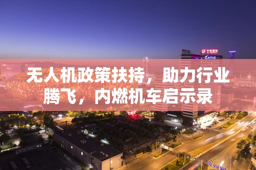 无人机政策扶持，助力行业腾飞，内燃机车启示录