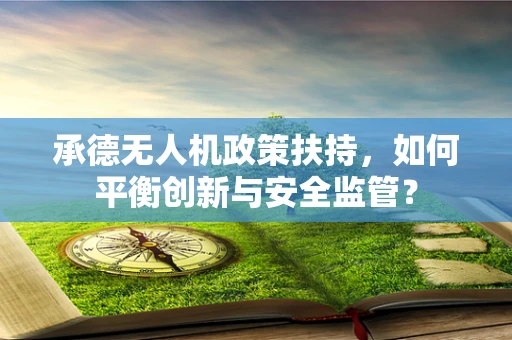 承德无人机政策扶持，如何平衡创新与安全监管？