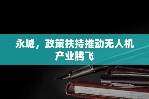 永城，政策扶持推动无人机产业腾飞