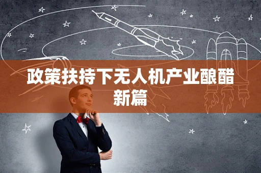 政策扶持下无人机产业酿醋新篇