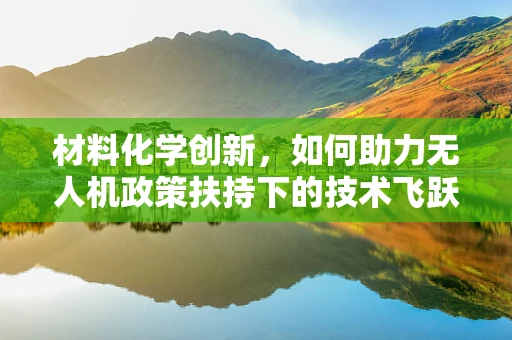 材料化学创新，如何助力无人机政策扶持下的技术飞跃？