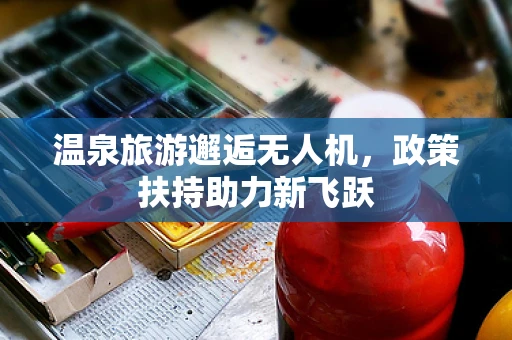 温泉旅游邂逅无人机，政策扶持助力新飞跃