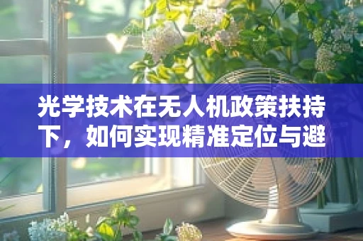 光学技术在无人机政策扶持下，如何实现精准定位与避障？