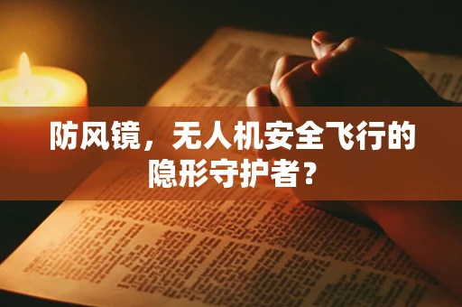 防风镜，无人机安全飞行的隐形守护者？