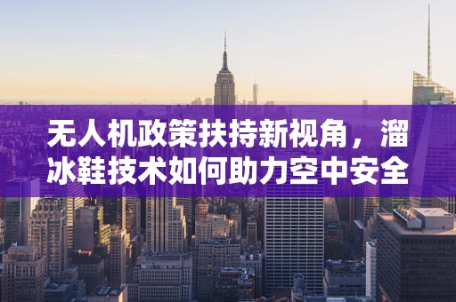 无人机政策扶持新视角，溜冰鞋技术如何助力空中安全？