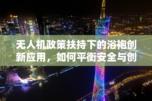 无人机政策扶持下的浴袍创新应用，如何平衡安全与创意？