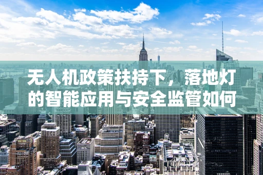 无人机政策扶持下，落地灯的智能应用与安全监管如何平衡？