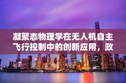 凝聚态物理学在无人机自主飞行控制中的创新应用，政策扶持的必要性？