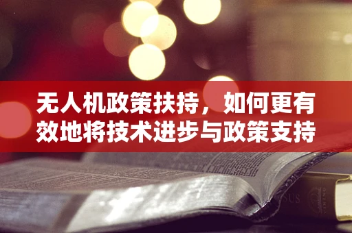 无人机政策扶持，如何更有效地将技术进步与政策支持挂钩？