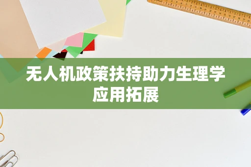 无人机政策扶持助力生理学应用拓展