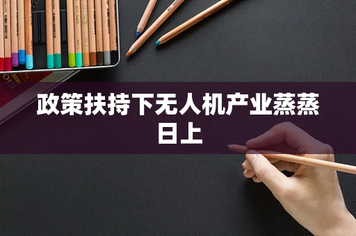 政策扶持下无人机产业蒸蒸日上