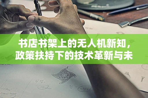 书店书架上的无人机新知，政策扶持下的技术革新与未来展望？