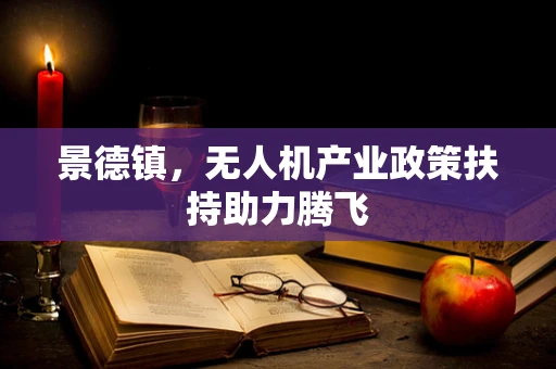 景德镇，无人机产业政策扶持助力腾飞